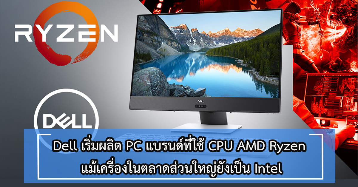 Dell - เริ่มผลิต PC แบรนด์ที่ใช้ CPU AMD Ryzen แม้เครื่องในตลาดส่วนใหญ่