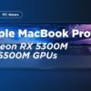 Apple Macbook Pro AMD Radeon RX 5300M RX 5500M GPUs