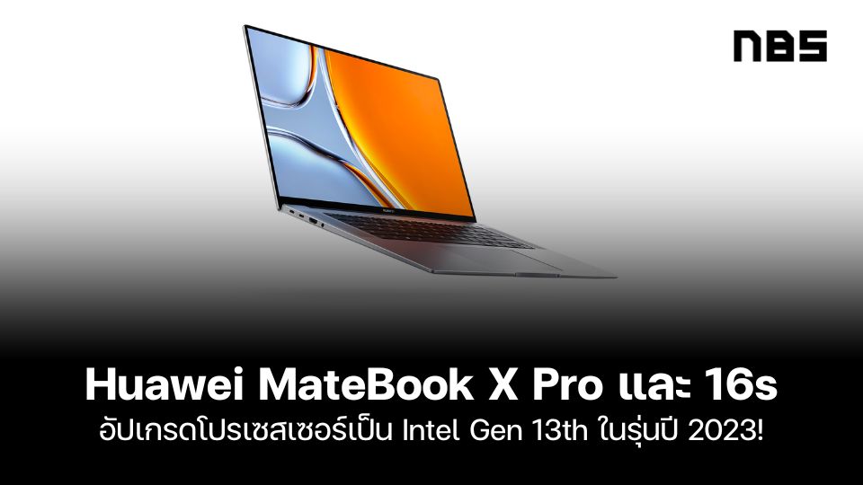 Huawei MateBook X Pro และ 16s อัปเกรดโปรเซสเซอร์เป็น Intel Gen 13th ในรุ่นปี 2023!