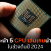 แนะนำ 5 CPU เล่นเกมน่าซื้อ ในช่วงต้นปี 2024